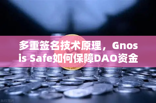 多重签名技术原理，Gnosis Safe如何保障DAO资金安全？-第1张图片-欧易交易所