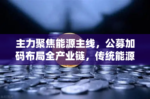 主力聚焦能源主线，公募加码布局全产业链，传统能源巨头入局挖矿，欧易交易所官网深度解析