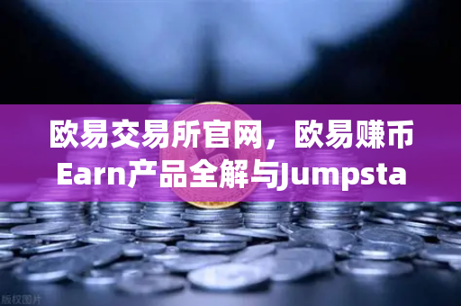 欧易交易所官网，欧易赚币Earn产品全解与Jumpstart新币挖矿参与指南