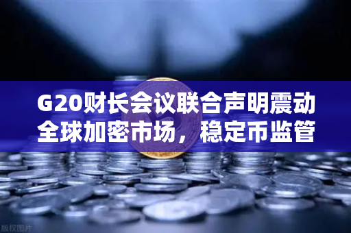 G20财长会议联合声明震动全球加密市场，稳定币监管新纪元下的欧易交易所合规之路