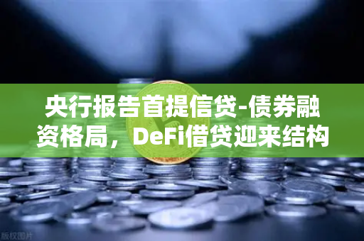 央行报告首提信贷-债券融资格局，DeFi借贷迎来结构性启示