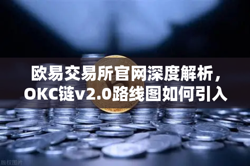 欧易交易所官网深度解析，OKC链v2.0路线图如何引入并行执行提升网络吞吐量