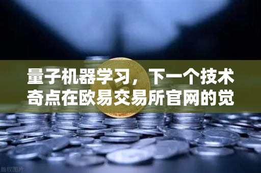 量子机器学习，下一个技术奇点在欧易交易所官网的觉醒