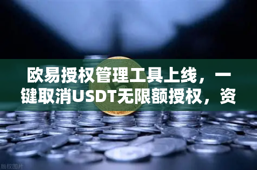 欧易授权管理工具上线,一键取消USDT无限额授权,资产安全再升级-第1张图片-欧易交易所 欧易授权管理工具上线,一键取消USDT无限额授权,资产安全再升级-第1张图片-欧易交易所