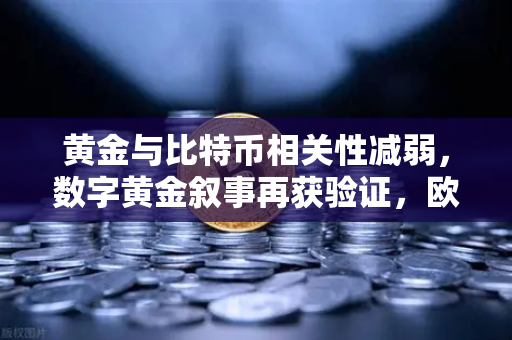 黄金与比特币相关性减弱，数字黄金叙事再获验证，欧易交易所官网深度解析