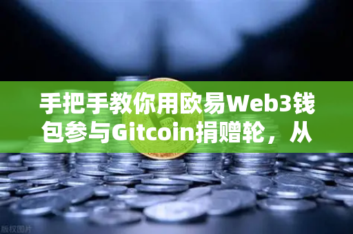 手把手教你用欧易Web3钱包参与Gitcoin捐赠轮，从零开始的安全捐赠指南