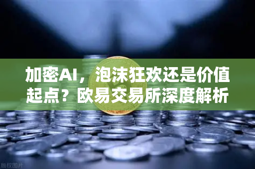 加密AI，泡沫狂欢还是价值起点？欧易交易所深度解析机构研判与市场走势