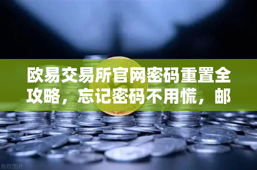 欧易交易所官网密码重置全攻略，忘记密码不用慌，邮箱三步找回