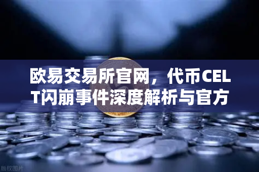 欧易交易所官网，代币CELT闪崩事件深度解析与官方回应全记录-第1张图片-欧易交易所