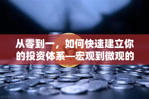 从零到一，如何快速建立你的投资体系—宏观到微观的实战分析框架