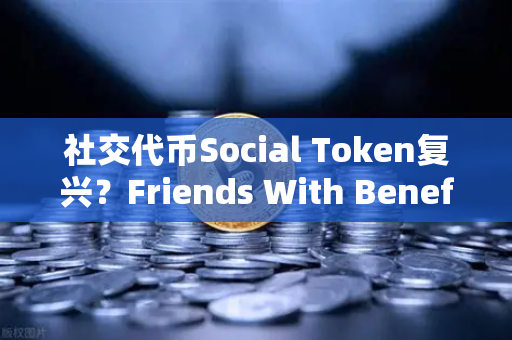 社交代币Social Token复兴？Friends With Benefits推出新治理模型