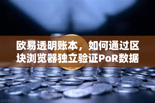 欧易透明账本，如何通过区块浏览器独立验证PoR数据？以欧易交易所官网为例-第1张图片-欧易交易所