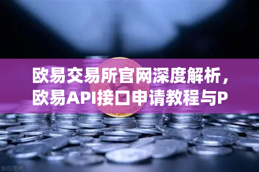 欧易交易所官网深度解析，欧易API接口申请教程与Python交易脚本实战指南