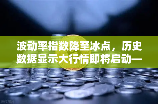 波动率指数降至冰点，历史数据显示大行情即将启动—欧易交易所深度解析