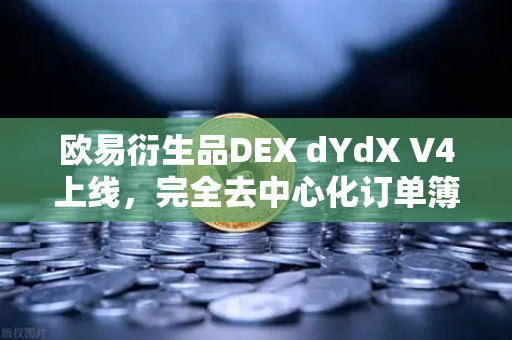 欧易衍生品DEX dYdX V4上线，完全去中心化订单簿体验重塑链上交易格局