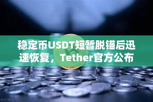 稳定币USDT短暂脱锚后迅速恢复，Tether官方公布储备金审计报告，市场信心与透明度的双重考验