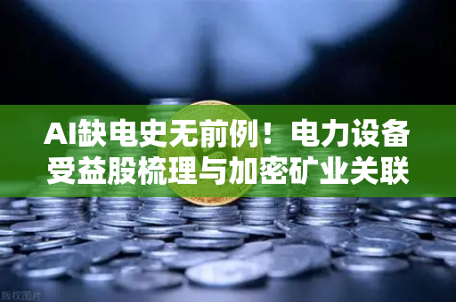 AI缺电史无前例！电力设备受益股梳理与加密矿业关联分析—欧易交易所官网深度洞察