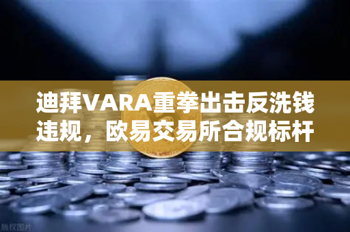 迪拜VARA重拳出击反洗钱违规,欧易交易所合规标杆引领行业新秩序-第1张图片-欧易交易所 迪拜VARA重拳出击反洗钱违规,欧易交易所合规标杆引领行业新秩序-第1张图片-欧易交易所
