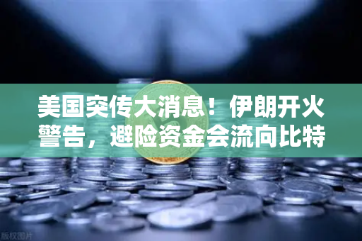美国突传大消息！伊朗开火警告，避险资金会流向比特币吗？欧易交易所深度解析