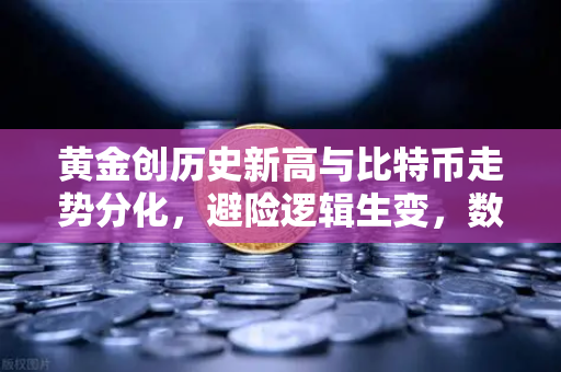 黄金创历史新高与比特币走势分化，避险逻辑生变，数字黄金信仰遭遇考验