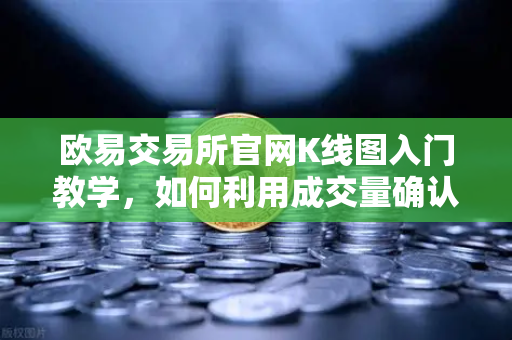 欧易交易所官网K线图入门教学，如何利用成交量确认价格突破的有效性？