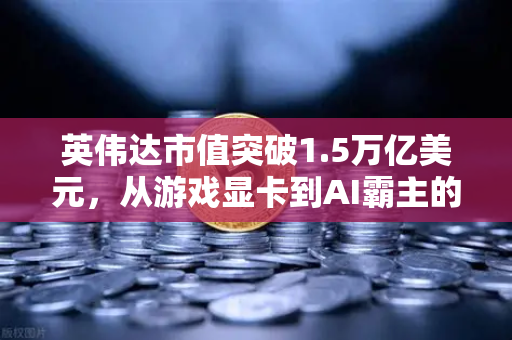 英伟达市值突破1.5万亿美元，从游戏显卡到AI霸主的逆袭之路，欧易交易所用户如何把握科技投资新风口？