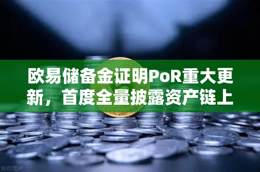 欧易储备金证明PoR重大更新，首度全量披露资产链上地址，透明化进程再树行业标杆