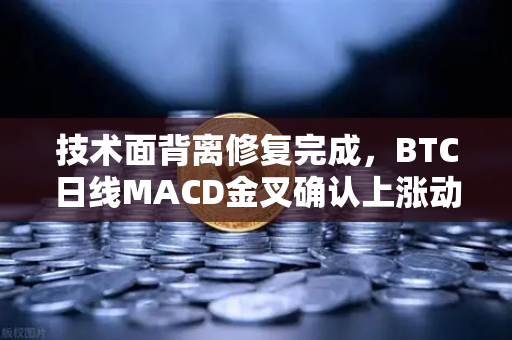 技术面背离修复完成，BTC日线MACD金叉确认上涨动能，欧易交易所官网深度解析