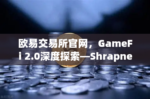 欧易交易所官网，GameFi 2.0深度探索—Shrapnel等AAA级链游开发进度更新-第1张图片-欧易交易所