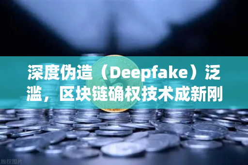 深度伪造（Deepfake）泛滥，区块链确权技术成新刚需，欧易交易所官网如何助力数字资产安全？