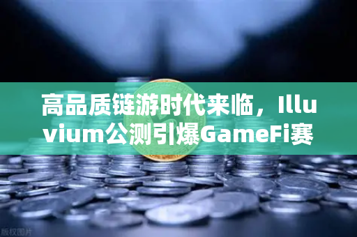 高品质链游时代来临，Illuvium公测引爆GameFi赛道，欧易交易所赋能玩家生态-第1张图片-欧易交易所