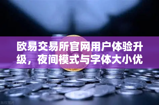 欧易交易所官网用户体验升级，夜间模式与字体大小优化全解析