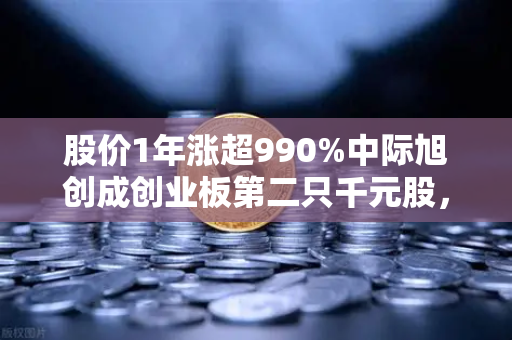 股价1年涨超990%中际旭创成创业板第二只千元股，科技造富神话背后的投资逻辑与风险警示