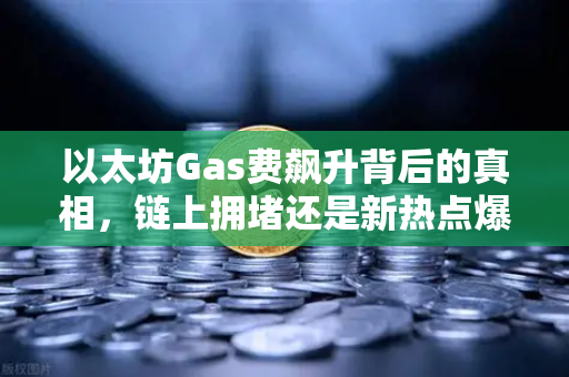 以太坊Gas费飙升背后的真相，链上拥堵还是新热点爆发？