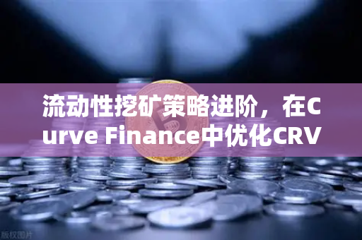 流动性挖矿策略进阶，在Curve Finance中优化CRV锁定周期，实现收益最大化