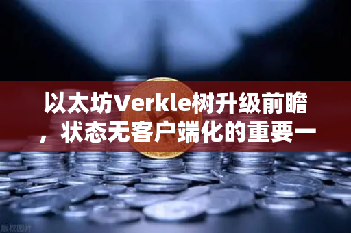 以太坊Verkle树升级前瞻，状态无客户端化的重要一步-第1张图片-欧易交易所