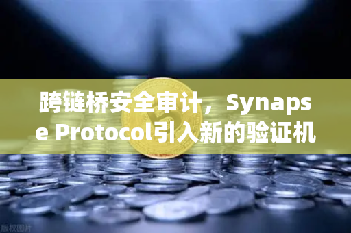 跨链桥安全审计，Synapse Protocol引入新的验证机制，欧易交易所如何保障资产安全？-第1张图片-欧易交易所