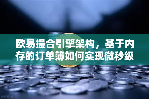 欧易撮合引擎架构，基于内存的订单簿如何实现微秒级匹配