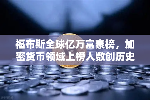 福布斯全球亿万富豪榜,加密货币领域上榜人数创历史新高,行业财富格局生变-第1张图片-欧易交易所 福布斯全球亿万富豪榜,加密货币领域上榜人数创历史新高,行业财富格局生变-第1张图片-欧易交易所