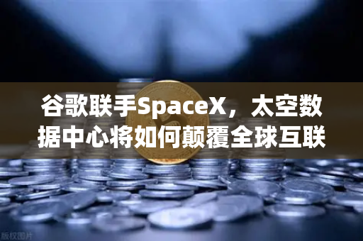 谷歌联手SpaceX,太空数据中心将如何颠覆全球互联网与区块链交易格局?-第1张图片-欧易交易所 谷歌联手SpaceX,太空数据中心将如何颠覆全球互联网与区块链交易格局?-第1张图片-欧易交易所
