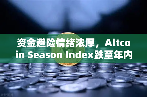 资金避险情绪浓厚，Altcoin Season Index跌至年内低点，BTC主导地位持续攀升-第1张图片-欧易交易所