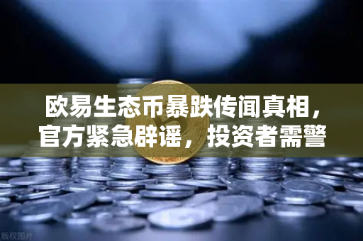 欧易生态币暴跌传闻真相，官方紧急辟谣，投资者需警惕新项目预警-第1张图片-欧易交易所