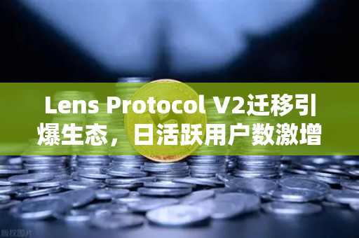 Lens Protocol V2迁移引爆生态,日活跃用户数激增300%背后的Web3社交革命-第1张图片-欧易交易所 Lens Protocol V2迁移引爆生态,日活跃用户数激增300%背后的Web3社交革命-第1张图片-欧易交易所