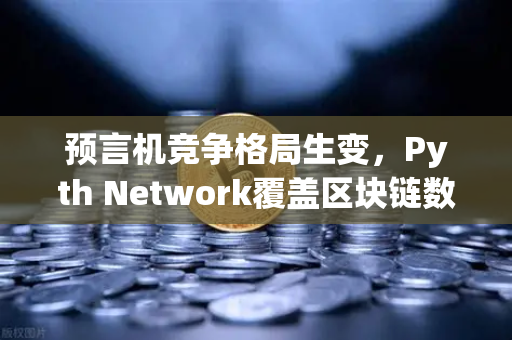 预言机竞争格局生变，Pyth Network覆盖区块链数量超越Chainlink，欧易交易所生态迎新机遇-第1张图片-欧易交易所
