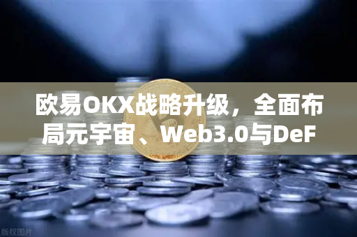欧易OKX战略升级,全面布局元宇宙、Web3.0与DeFi,路线图深度解析-第1张图片-欧易交易所 欧易OKX战略升级,全面布局元宇宙、Web3.0与DeFi,路线图深度解析-第1张图片-欧易交易所