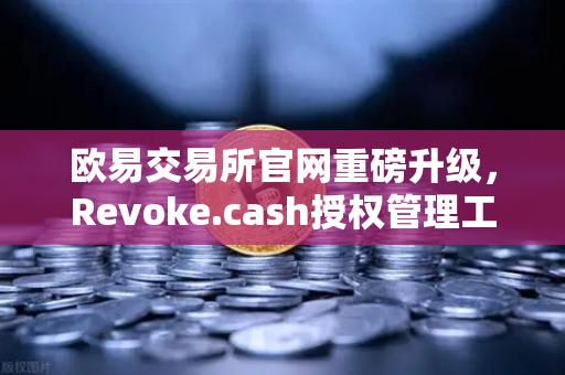 欧易交易所官网重磅升级，Revoke.cash授权管理工具正式集成进Web3钱包-第1张图片-欧易交易所