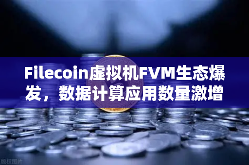Filecoin虚拟机FVM生态爆发,数据计算应用数量激增背后的技术革命与市场机遇-第1张图片-欧易交易所 Filecoin虚拟机FVM生态爆发,数据计算应用数量激增背后的技术革命与市场机遇-第1张图片-欧易交易所