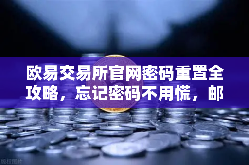 欧易交易所官网密码重置全攻略，忘记密码不用慌，邮箱找回分步详解-第1张图片-欧易交易所