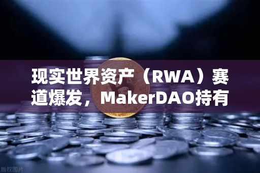 现实世界资产(RWA)赛道爆发,MakerDAO持有的美国国债规模扩大,欧易引领DeFi新浪潮-第1张图片-欧易交易所 现实世界资产(RWA)赛道爆发,MakerDAO持有的美国国债规模扩大,欧易引领DeFi新浪潮-第1张图片-欧易交易所