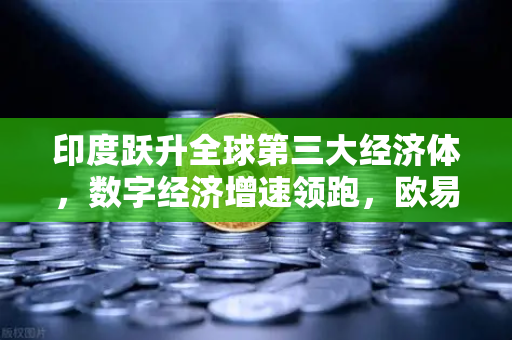 印度跃升全球第三大经济体,数字经济增速领跑,欧易交易所如何把握新机遇?-第1张图片-欧易交易所 印度跃升全球第三大经济体,数字经济增速领跑,欧易交易所如何把握新机遇?-第1张图片-欧易交易所